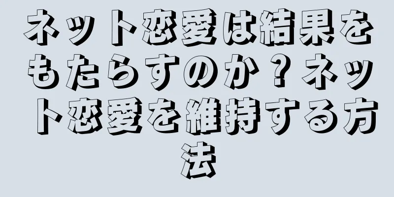 ネット恋愛は結果をもたらすのか？ネット恋愛を維持する方法