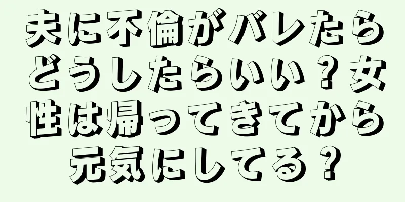夫に不倫がバレたらどうしたらいい？女性は帰ってきてから元気にしてる？