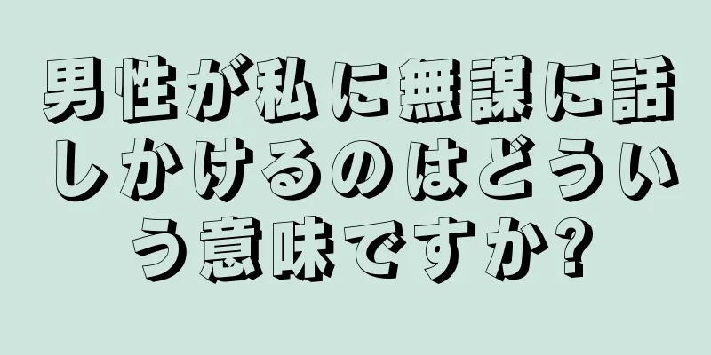 男性が私に無謀に話しかけるのはどういう意味ですか?