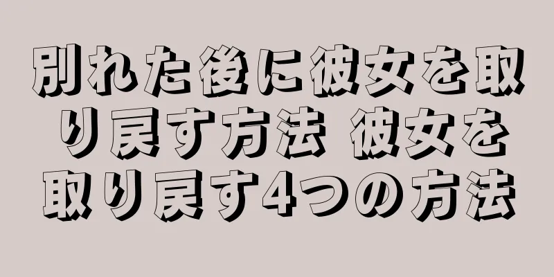別れた後に彼女を取り戻す方法 彼女を取り戻す4つの方法