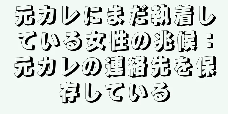 元カレにまだ執着している女性の兆候：元カレの連絡先を保存している