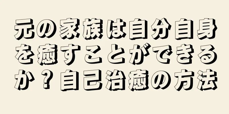 元の家族は自分自身を癒すことができるか？自己治癒の方法