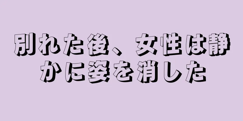 別れた後、女性は静かに姿を消した