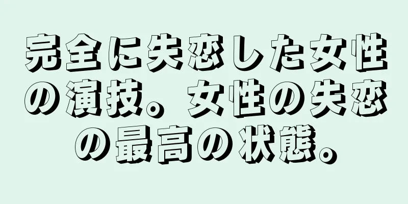 完全に失恋した女性の演技。女性の失恋の最高の状態。