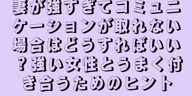 妻が強すぎてコミュニケーションが取れない場合はどうすればいい？強い女性とうまく付き合うためのヒント