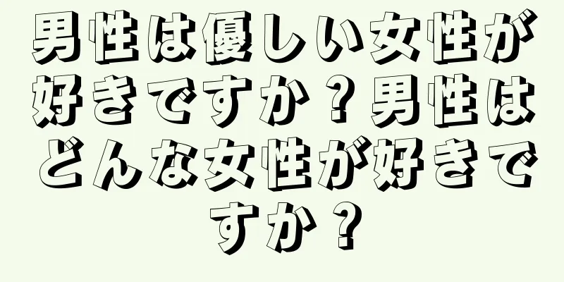 男性は優しい女性が好きですか？男性はどんな女性が好きですか？