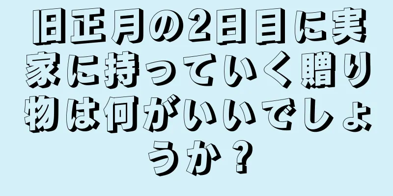 旧正月の2日目に実家に持っていく贈り物は何がいいでしょうか？