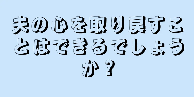 夫の心を取り戻すことはできるでしょうか？