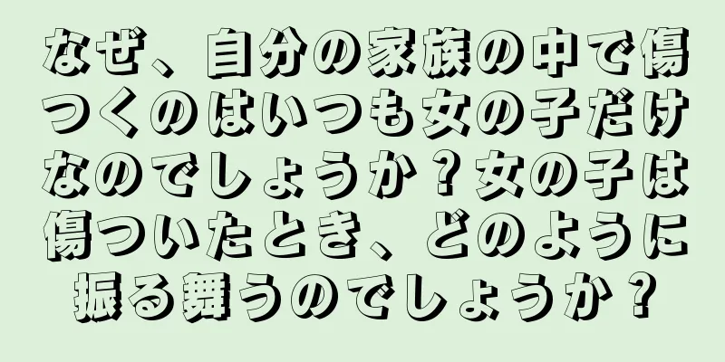 なぜ、自分の家族の中で傷つくのはいつも女の子だけなのでしょうか？女の子は傷ついたとき、どのように振る舞うのでしょうか？
