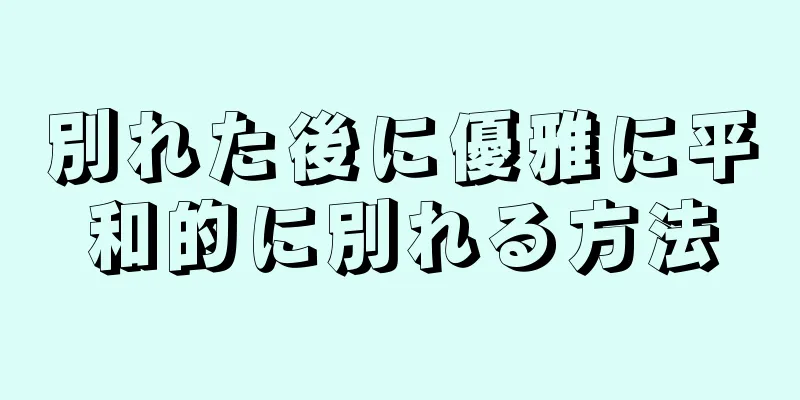 別れた後に優雅に平和的に別れる方法