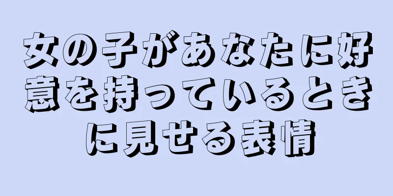 女の子があなたに好意を持っているときに見せる表情