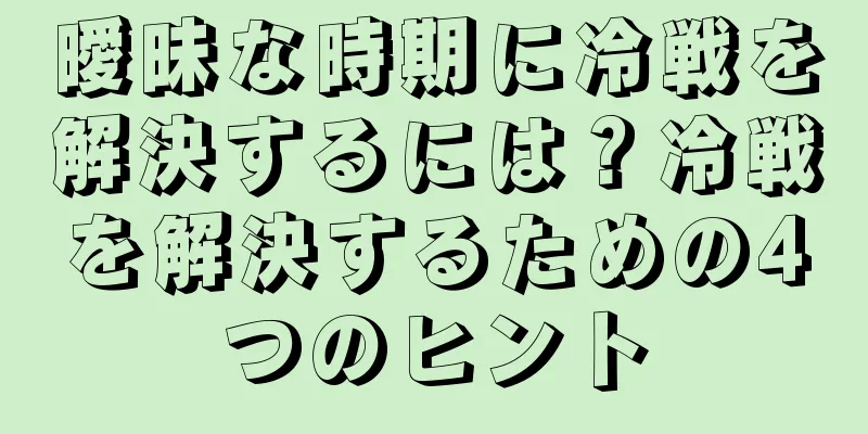 曖昧な時期に冷戦を解決するには？冷戦を解決するための4つのヒント