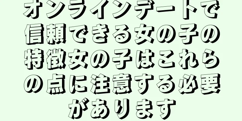 オンラインデートで信頼できる女の子の特徴女の子はこれらの点に注意する必要があります