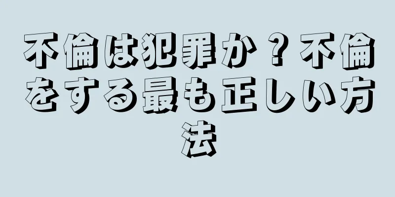 不倫は犯罪か？不倫をする最も正しい方法