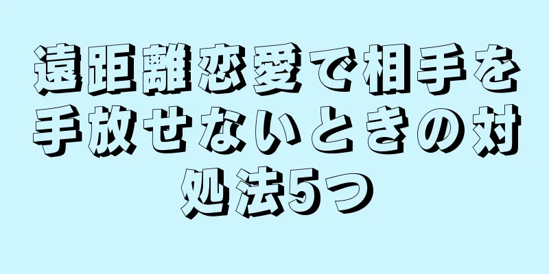 遠距離恋愛で相手を手放せないときの対処法5つ