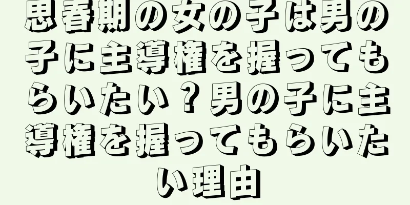 思春期の女の子は男の子に主導権を握ってもらいたい？男の子に主導権を握ってもらいたい理由