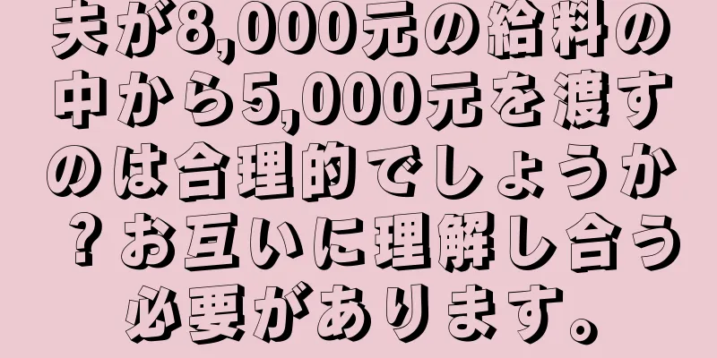夫が8,000元の給料の中から5,000元を渡すのは合理的でしょうか？お互いに理解し合う必要があります。