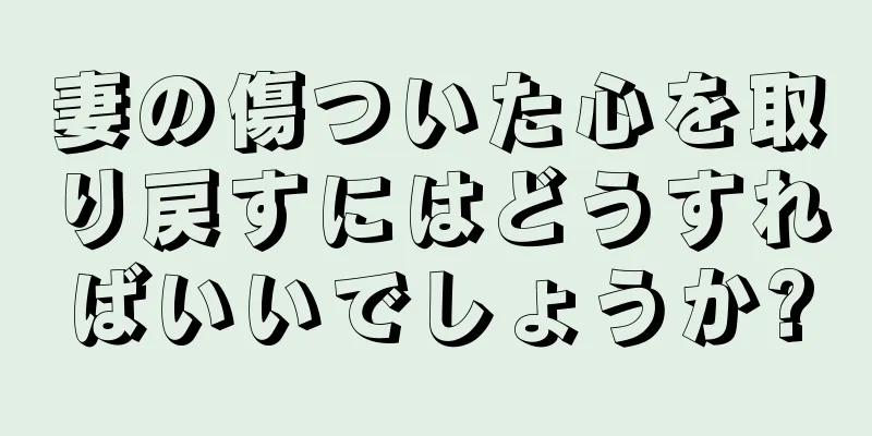 妻の傷ついた心を取り戻すにはどうすればいいでしょうか?