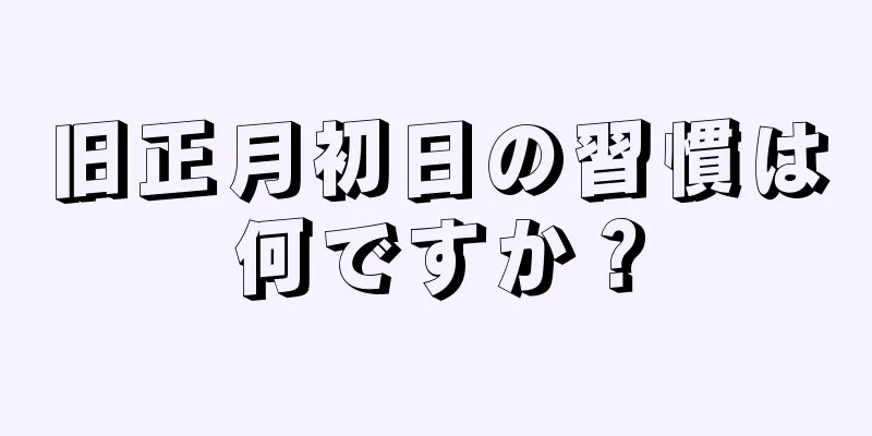 旧正月初日の習慣は何ですか？