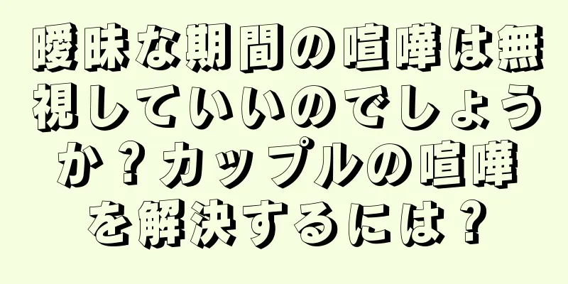 曖昧な期間の喧嘩は無視していいのでしょうか？カップルの喧嘩を解決するには？