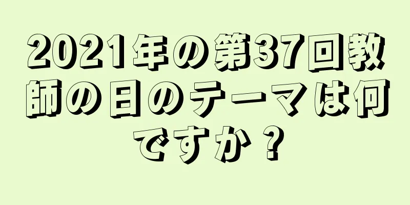 2021年の第37回教師の日のテーマは何ですか？