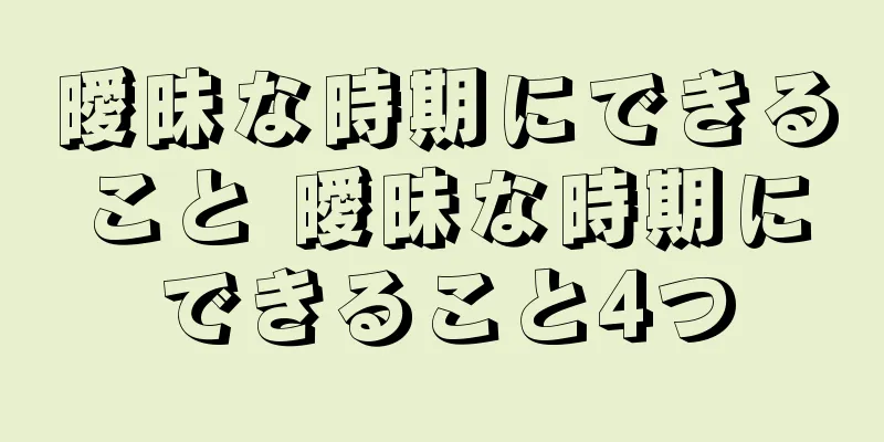 曖昧な時期にできること 曖昧な時期にできること4つ