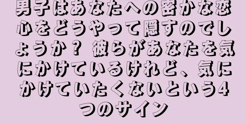 男子はあなたへの密かな恋心をどうやって隠すのでしょうか？ 彼らがあなたを気にかけているけれど、気にかけていたくないという4つのサイン