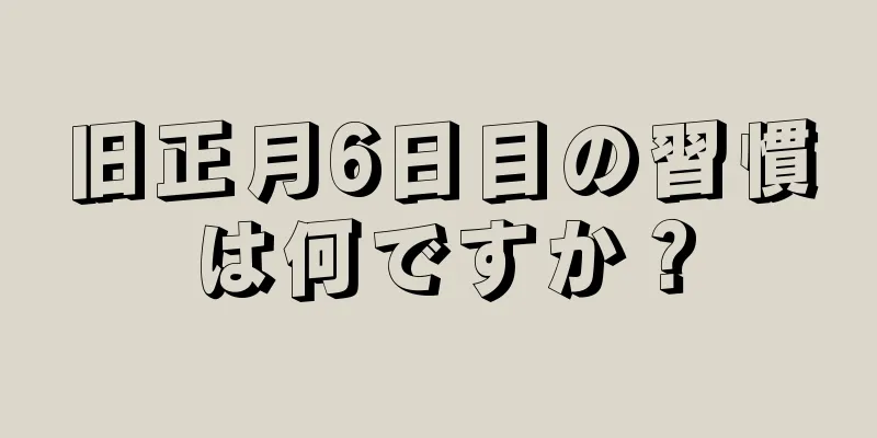 旧正月6日目の習慣は何ですか？