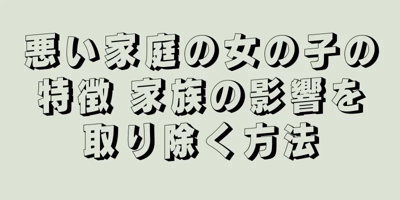 悪い家庭の女の子の特徴 家族の影響を取り除く方法