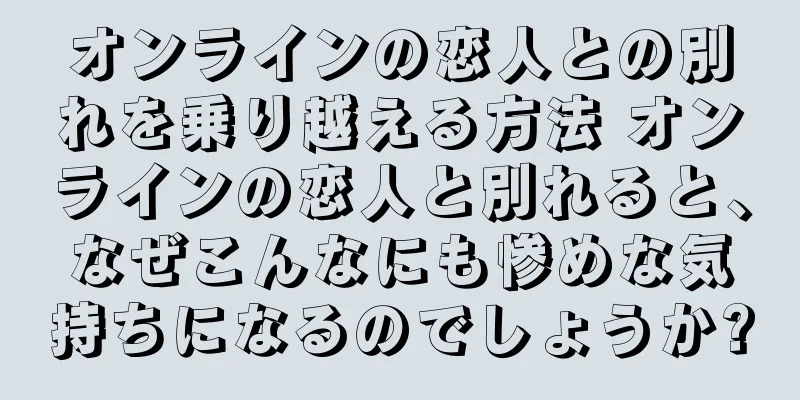 オンラインの恋人との別れを乗り越える方法 オンラインの恋人と別れると、なぜこんなにも惨めな気持ちになるのでしょうか?