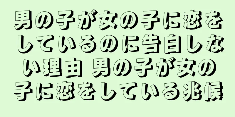 男の子が女の子に恋をしているのに告白しない理由 男の子が女の子に恋をしている兆候