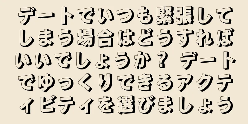 デートでいつも緊張してしまう場合はどうすればいいでしょうか？ デートでゆっくりできるアクティビティを選びましょう