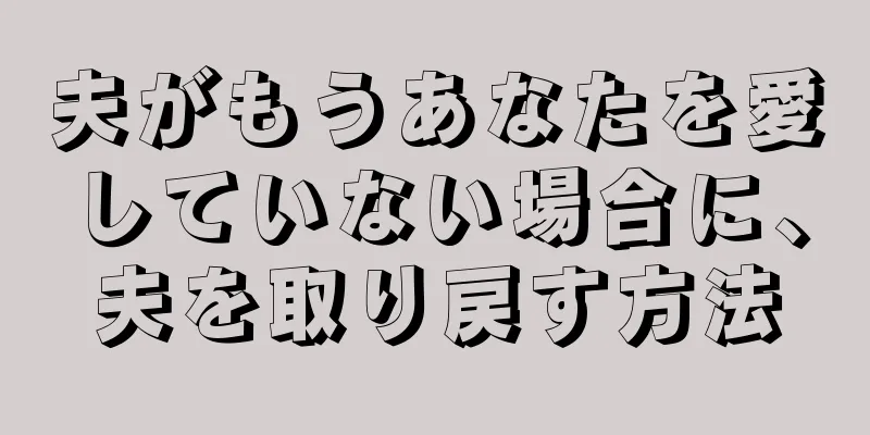 夫がもうあなたを愛していない場合に、夫を取り戻す方法