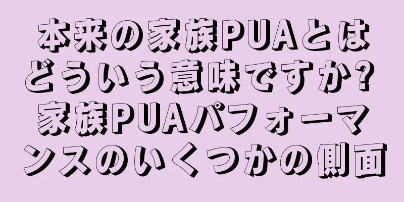 本来の家族PUAとはどういう意味ですか? 家族PUAパフォーマンスのいくつかの側面