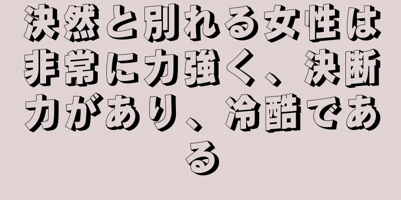 決然と別れる女性は非常に力強く、決断力があり、冷酷である