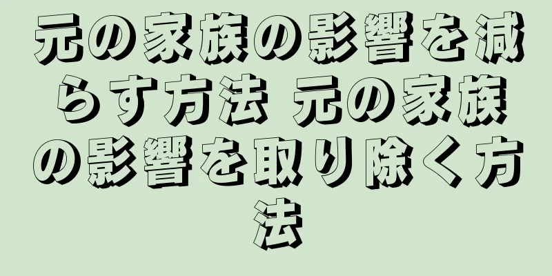 元の家族の影響を減らす方法 元の家族の影響を取り除く方法