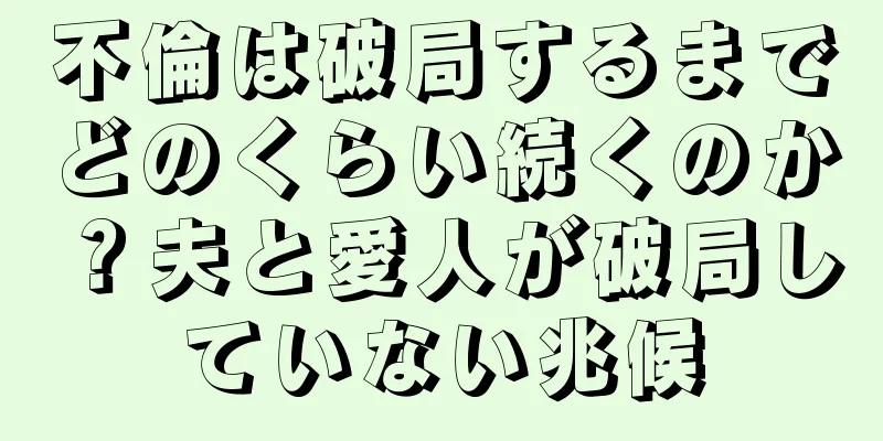 不倫は破局するまでどのくらい続くのか？夫と愛人が破局していない兆候