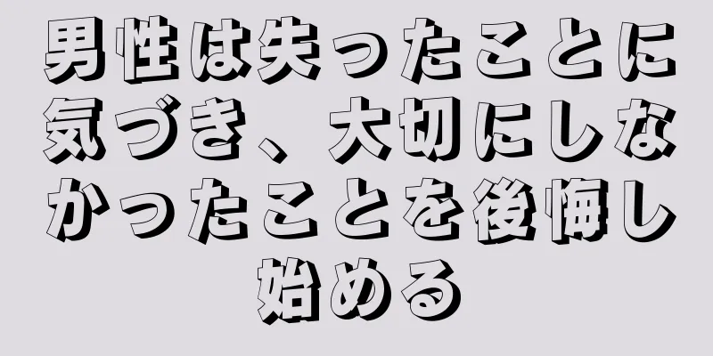 男性は失ったことに気づき、大切にしなかったことを後悔し始める