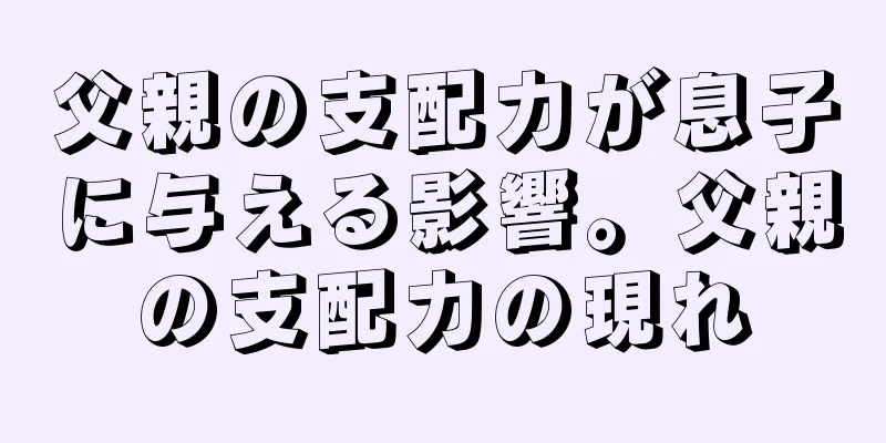 父親の支配力が息子に与える影響。父親の支配力の現れ