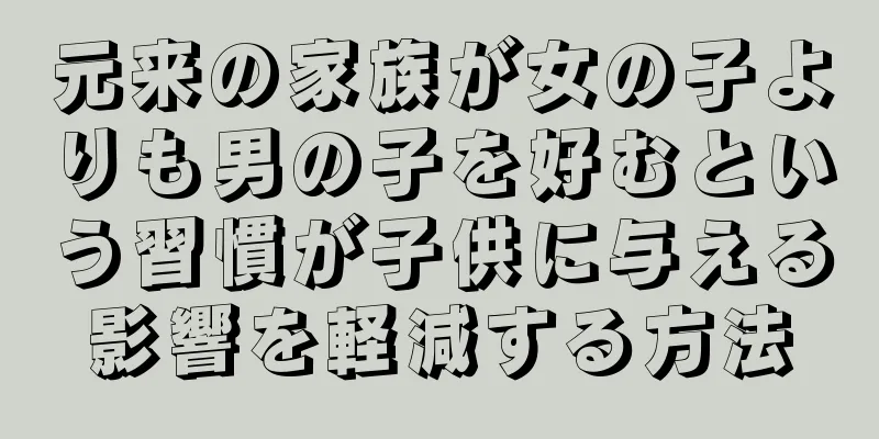 元来の家族が女の子よりも男の子を好むという習慣が子供に与える影響を軽減する方法