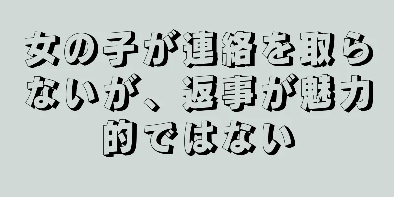 女の子が連絡を取らないが、返事が魅力的ではない