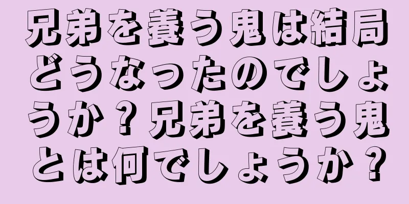 兄弟を養う鬼は結局どうなったのでしょうか？兄弟を養う鬼とは何でしょうか？