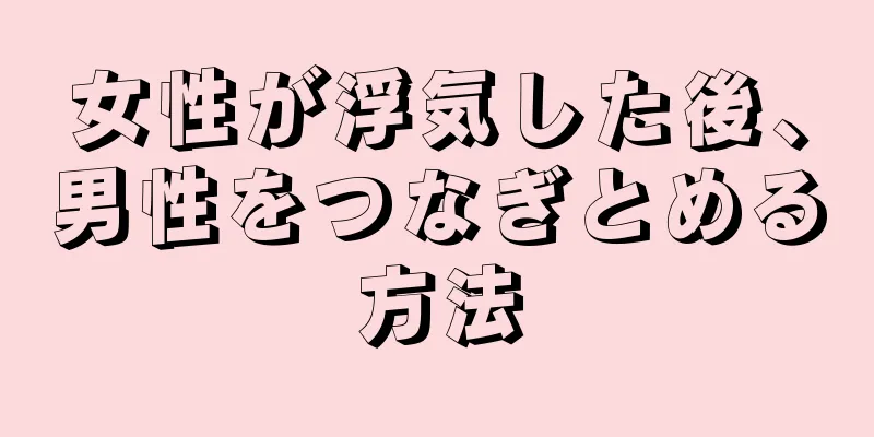 女性が浮気した後、男性をつなぎとめる方法