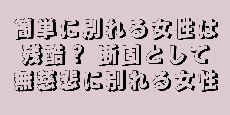 簡単に別れる女性は残酷？ 断固として無慈悲に別れる女性