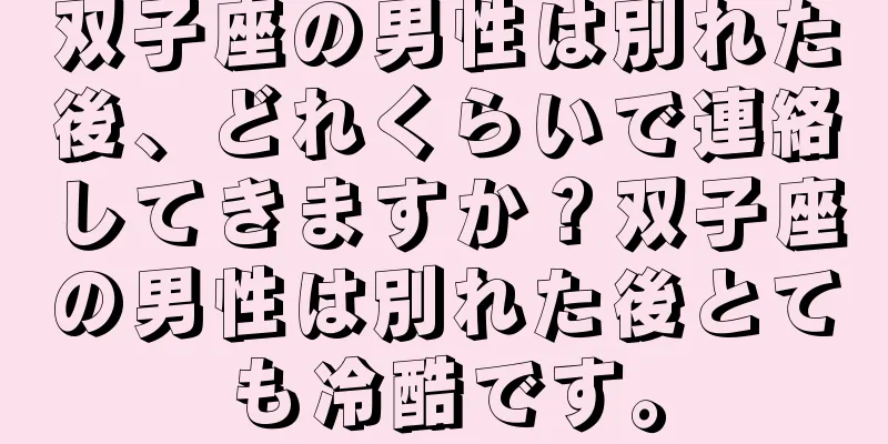 双子座の男性は別れた後、どれくらいで連絡してきますか？双子座の男性は別れた後とても冷酷です。