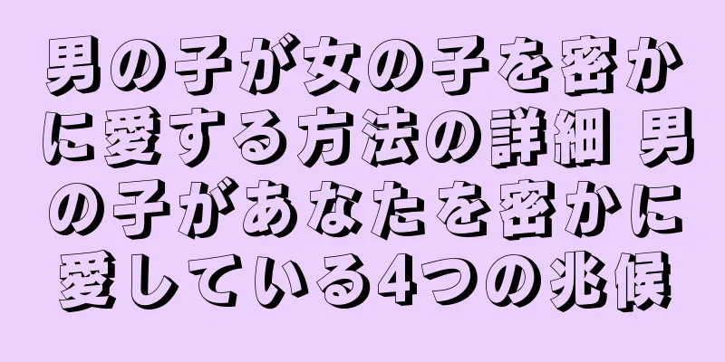 男の子が女の子を密かに愛する方法の詳細 男の子があなたを密かに愛している4つの兆候