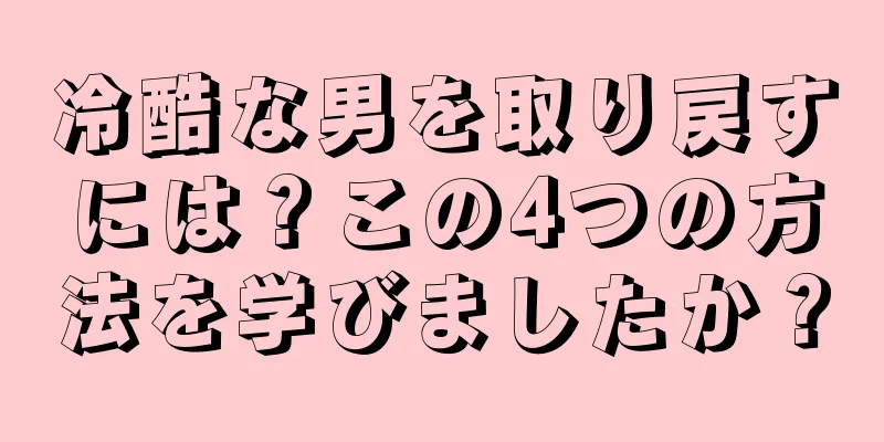 冷酷な男を取り戻すには？この4つの方法を学びましたか？