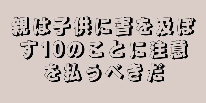 親は子供に害を及ぼす10のことに注意を払うべきだ