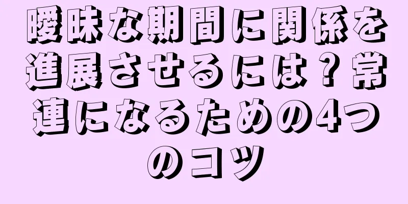 曖昧な期間に関係を進展させるには？常連になるための4つのコツ
