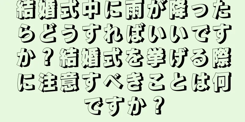 結婚式中に雨が降ったらどうすればいいですか？結婚式を挙げる際に注意すべきことは何ですか？